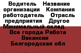 Водитель › Название организации ­ Компания-работодатель › Отрасль предприятия ­ Другое › Минимальный оклад ­ 1 - Все города Работа » Вакансии   . Белгородская обл.